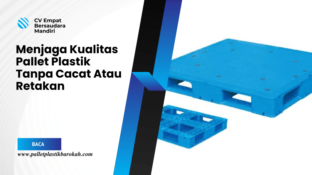 Menjaga Kualitas Pallet Plastik Tanpa Cacat Atau Retakan