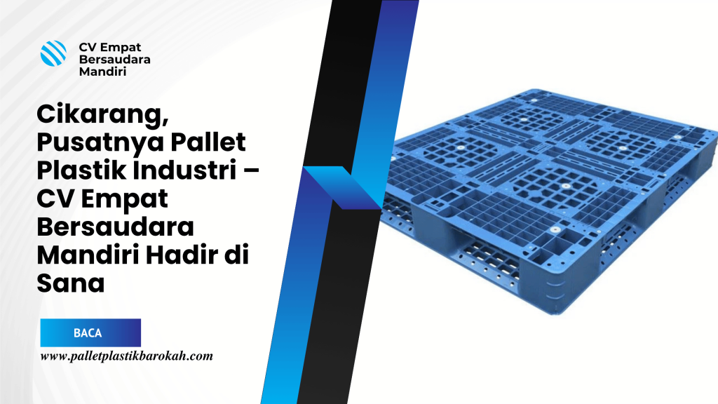 Cikarang, Pusatnya Pallet Plastik Industri – CV Empat Bersaudara Mandiri Hadir di Sana