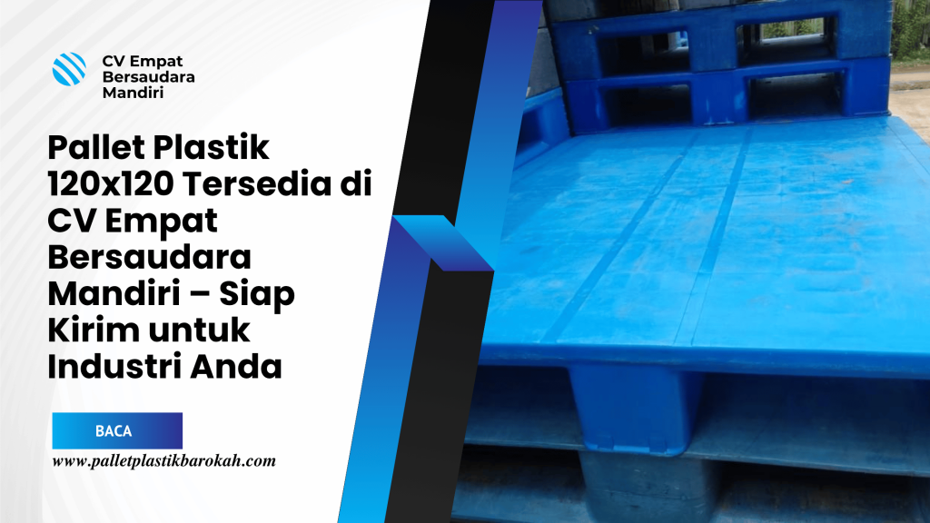 Pallet Plastik 120x120 Tersedia di CV Empat Bersaudara Mandiri – Siap Kirim untuk Industri Anda
