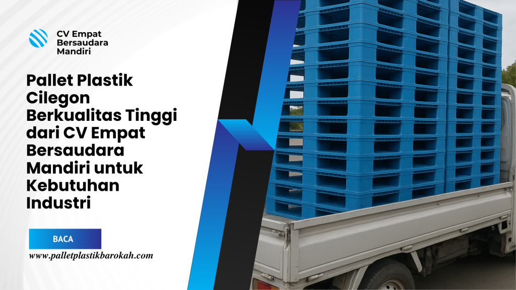 Pallet Plastik Cilegon Berkualitas Tinggi dari CV Empat Bersaudara Mandiri untuk Kebutuhan Industri